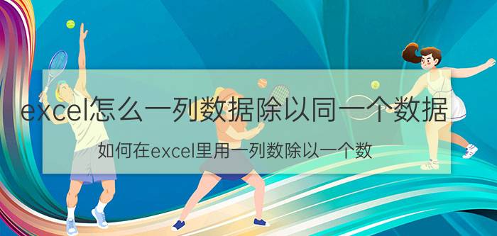 excel怎么一列数据除以同一个数据 如何在excel里用一列数除以一个数？